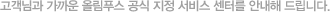 고객님과 가까운 올림푸스 공식 지정 서비스 센터를 안내해 드립니다.