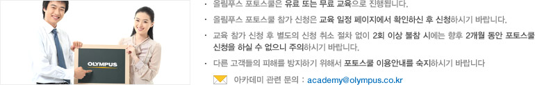 올림푸스 포토스쿨은 유료 또는 무료 교육으로 진행됩니다. 올림푸스 포토스쿨 참가 신청은 교육 일정 페이지에서 확인하신 후 신청하시기 바랍니다. 교육 참가 신청 후 별도의 신청 취소 절차 없이 2회 이상 불참 시에는 향후 2개월 동안 포토스쿨 신청을 하실 수 없으니 주의하시기 바랍니다. 다른 고객들의 피해를 방지하기 위해서 포토스쿨 이용안내를 숙지하시기 바랍니다 