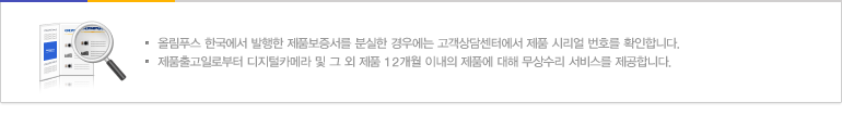 제품보증서를 잃어버린 경우 - 올림푸스 한국에서 발행한 제품보증서를 분실한 경우에는 고객상담센터에서 제품 시리얼 번호를 확인합니다. 제품출고일로부터 필름카메라 : 24개월, 디지털카메라 및 그 외 제품 12개월 이내의 제품에 대해 무상수리 서비스를 제공합니다.