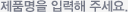 제품명을 입력해 주세요.