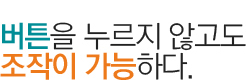 버튼을 누르지 않고도 조작이 가능하다.