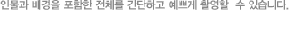 인물과 배경을 포함한 전체를 간단하고 예쁘게 촬영할  수 있습니다.