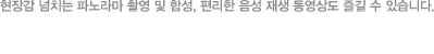 현장감 넘치는 파노라마 촬영 및 합성, 편리한 음성 재생 동영상도 즐길 수 있습니다.