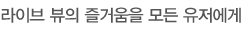 라이브 뷰의 즐거움을 모든 유저에게