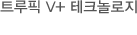 트루픽 V+ 테크놀로지