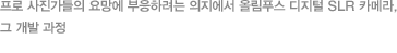 프로 사진가들의 요망에 부응하려는 의지에서 올림푸스 디지털 SLR 카메라, 그 개발 과정