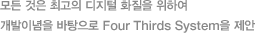 모든 것은 최고의 디지털 화질을 위하여 개발이념을 바탕으로 Four Thirds System을 제안