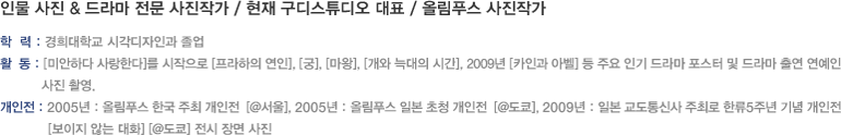 인물 사진 & 드라마 전문 사진작가 / 현재 구디스튜디오 대표 / 올림푸스 사진작가